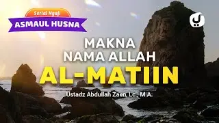 Kajian Asmaul Husna: Makna Nama Allah Al-Matiin - Ustadz Abdullah Zaen, Lc., MA