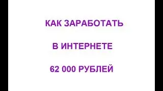 Как заработать в интернете 62 000 рублей