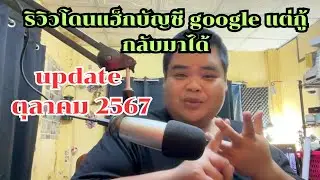 โดนแฮ็กบัญชี google แต่กู้กลับมาได้ อัปเดด ตุลาคม 2567