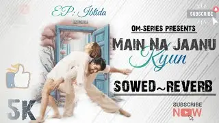 EP: Ibtida | Main Na Jaanu Kyun lofi | [ Sowed+Reverb ] New song Lofi Version Om-series Presents |