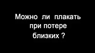 Слёзы / Можно  ли  плакать при потере близкого человека?
