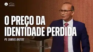 O PREÇO DA IDENTIDADE PERDIDA | Pr. Samuel Bastos