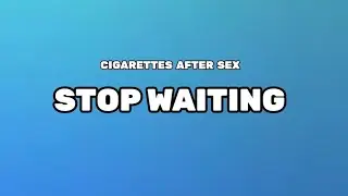 CIGARETTES AFTER SEX - STOP WAITING (LYRICS) (