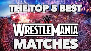 The Top 5 BEST Matches In WrestleMania History