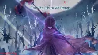 Em Vẫn Chưa Về Remix | Đời hư ảo đưa em vào cơn mê