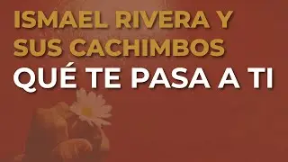 Ismael Rivera y Sus Cachimbos - Qué Te Pasa a Ti (Audio Oficial)