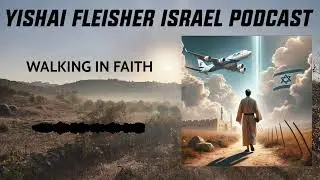 WALKING IN FAITH | The Yishai Fleisher Israel Podcast
