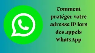Comment protéger votre adresse IP lors des appels WhatsApp 2024