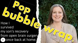 67.Pop bubble wrap;  HOW I SURVIVED my son's recovery (at home) from  brain surgery.