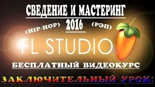 Мастеринг Рэпа в Fl Studio. (Заключающий урок) Лучшее сведение рэпа в фл студио 2016