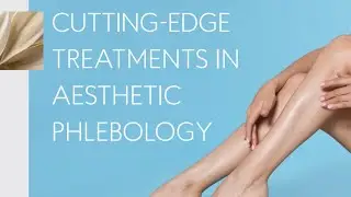 CUTTING-EDGE TREATMENTS IN A ESTHETIC PHLEBOLOGY