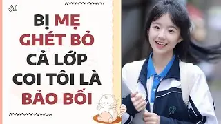 [Truyện full] Bị Mẹ Ghét Bỏ Cả Lớp Coi Tôi Là Bảo Bối | Mèo Béo Audio