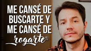 ME CANSÉ DE BUSCARTE Y Y ME CANSÉ DE ROGARTE