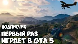 ПОДПИСЧИК ПЕРВЫЙ РАЗ ИГРАЕТ в GTA 5