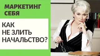 МАРКЕТИНГ СЕБЯ / КАК НЕ ЗЛИТЬ НАЧАЛЬСТВО?