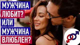 Мужчина ЛЮБИТ? Или мужчина ВЛЮБЛЕН? В чем разница?