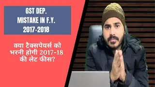 GST Department की F.Y. 2017-2018 की गलती taxpayers को पड़ी भारी || F.Y. 17-18 की भरनी होगी लेट फीस?