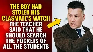 I stole my classmate's watch. The teacher said that I should search the pockets of all the students