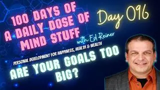 Day 096 of 100 | Daily Dose of Mind Stuff | Are Your Goals to BIG?