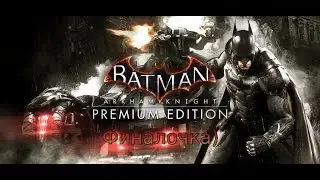 Batman Arkham Knight - Прохождение - А вот и Финал)