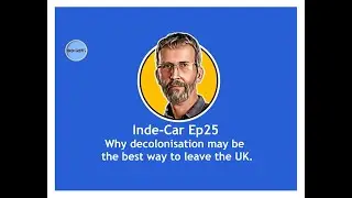Inde-Car Ep25 - Why decolonisation may be the best way to leave the UK.