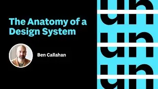 UnConference: The Anatomy of a Design System with Ben Callahan