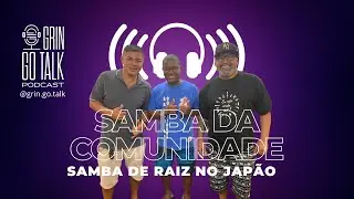 SAMBA DE RAIZ NO JAPÃO - Grin Go Talk #93 - Samba da Comunidade