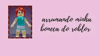 arrumando minha boneca do roblox😍