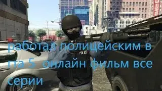 РАБОТАЛ ПОЛИЦЕЙСКИМ В ГТА 5 ОНЛАЙН ФИЛЬМ ВСЕ СЕРИИ ПОДРЯТ