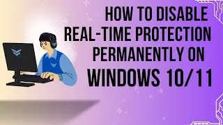 HOW TO PERMANENTLY DISABLE REAL-TIME PROTECTION ON WINDOWS 10 or 11