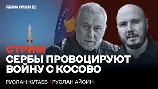 Сербы провоцируют войну с Косово. Беседа Руслана Айсина и Руслана Кутаева