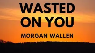 Morgan Wallen - Wasted On You