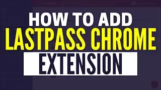 How To Add LastPass Extension To Chrome