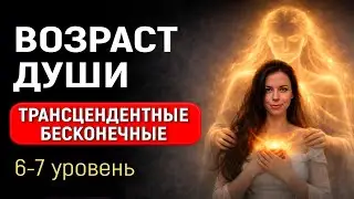 ✅Возраст Души 6-7й уровень развития Трансцендентные  и  Бесконечные Души Как определить возраст души