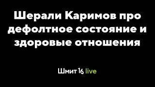 "Шерали Каримов про дефолтное состояние и здоровые отношения"