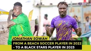 JONATHAN SOWAH - FROM A BEACH SOCCER PLAYER IN 2022 TO THE  BLACK STARS IN 2023 - The story