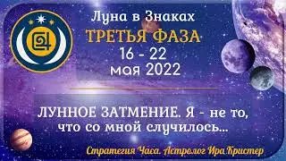 Третья фаза лунного месяца с 16 по 22 мая 2022. ЛУННОЕ ЗАТМЕНИЕ. Я - не то, что со мной случилось..
