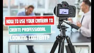 How to use your camera to create professional looking content