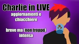 Charlie in LIVE: aggiornamenti e chiacchiere. Breve ma (non troppo) intensa