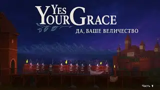 Да, Ваше Величество -  yes your Grace    |1 часть 