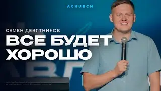 ВСЕ БУДЕТ ХОРОШО/СЕМЕН ДЕВЯТНИКОВ