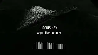 Locius Pax - A you liven ne nay (No Realise)