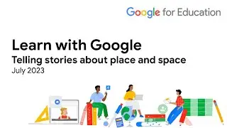 Learn with Google 23-07 Telling stories about place and space