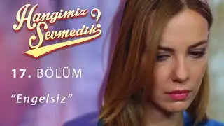Hangimiz Sevmedik Engelsiz 17.Bölüm