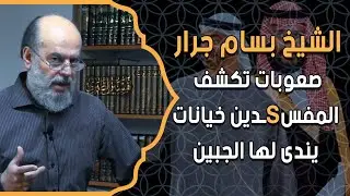الشيخ بسام جرار ودرس جديد عن صعوبات تكشف المفس$ـدين خيانات يندى لها الجبين