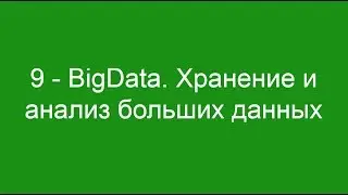 9 - BigData. Хранение и анализ больших данных