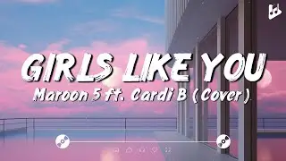 Girls Like You - Maroon 5 ft. Cardi B [Lyrics]