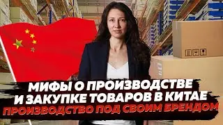 МИФЫ о производстве и закупке ТОВАРОВ в КИТАЕ | Как производить под СВОИМ БРЕНДОМ