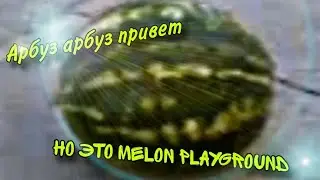 Арбуз арбуз привет но это Melon Playground (Мелон Плейграунд)