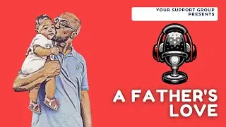 A Father's Love | YOUR SUPPORT GROUP PODCAST #S2|E25